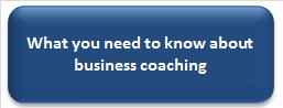 What you need to know about Business Coaching What you need to know about Business Coaching